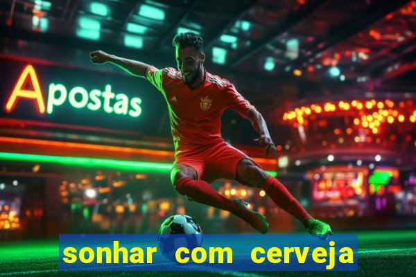 sonhar com cerveja jogo do bicho